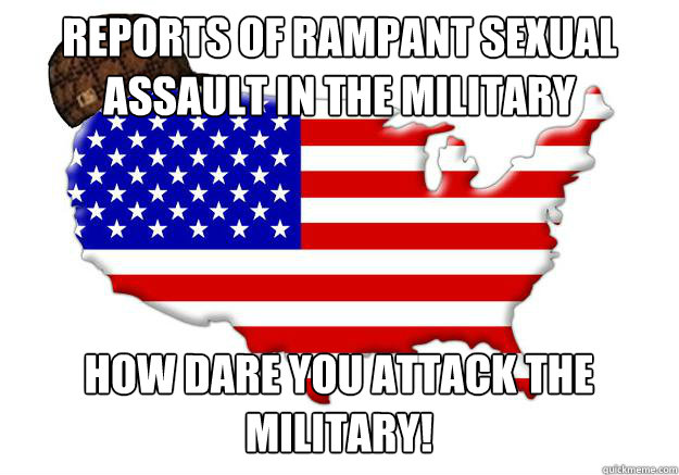 Reports of rampant sexual assault in the military How dare you attack the military!  Scumbag america