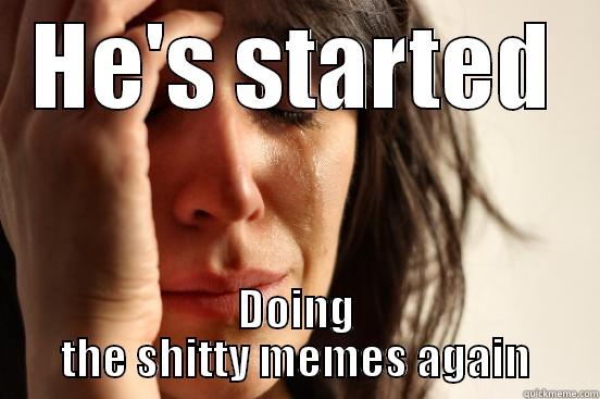 oh jesus - HE'S STARTED DOING THE SHITTY MEMES AGAIN First World Problems