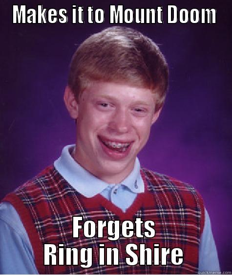 Makes it to Mount Doom, forgets Ring in Shire - MAKES IT TO MOUNT DOOM FORGETS RING IN SHIRE Bad Luck Brian