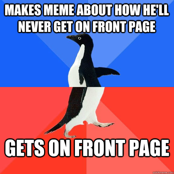 Makes meme about how he'll never get on front page gets on front page - Makes meme about how he'll never get on front page gets on front page  Socially Awkward Awesome Penguin