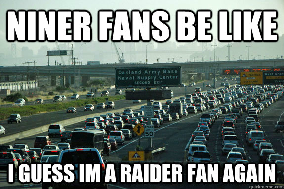 Niner Fans Be Like I guess Im a raider fan again - Niner Fans Be Like I guess Im a raider fan again  Fake niner fans