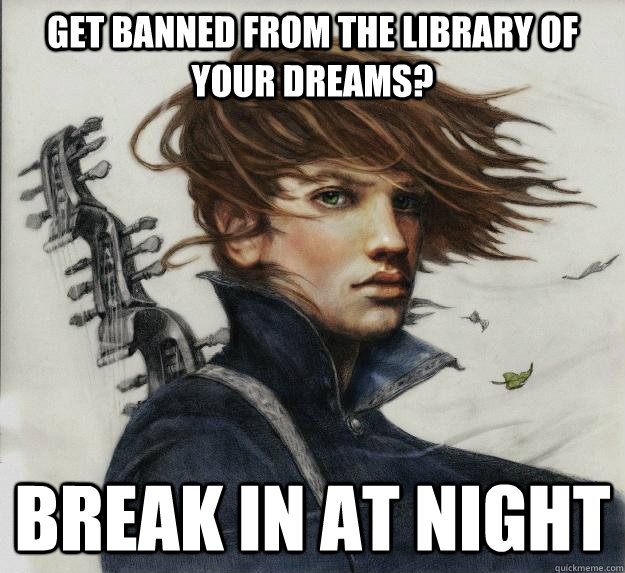 Get banned from the library of your dreams? Break in at night      Advice Kvothe