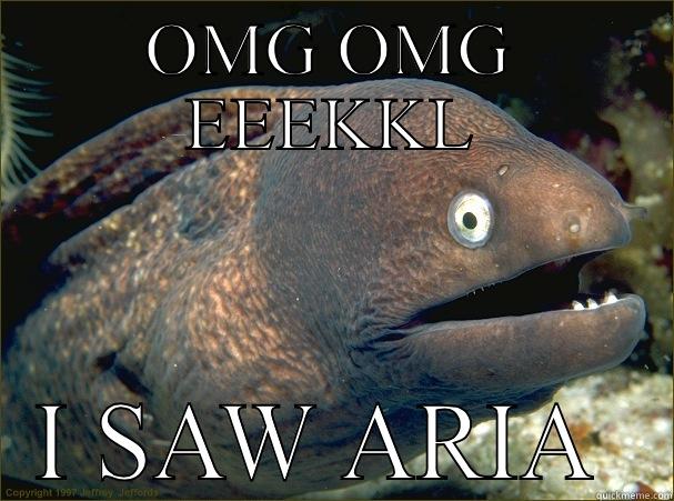 OMG OMG EEEKKL I SAW ARIA  Bad Joke Eel