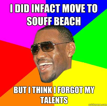 I did infact move to souff beach  but i think i forgot my talents  Lebron James