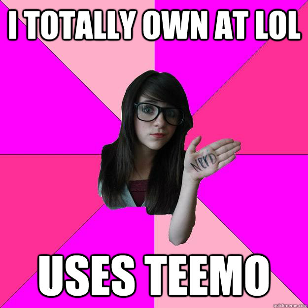 i totally own at LOL Uses teemo  Idiot Nerd Girl