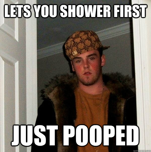 lets you shower first just pooped  Scumbag Steve