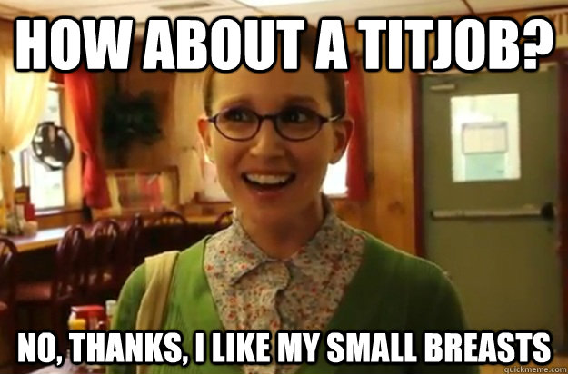 how about a titjob? no, thanks, i like my small breasts  Sexually Oblivious Female