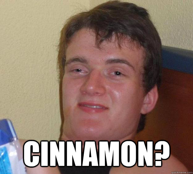  Cinnamon? -  Cinnamon?  10 Guy