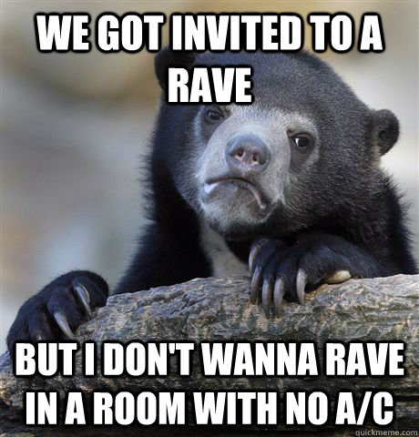 We got invited to a Rave But I don't wanna rave in a room with no A/C  Confession Bear