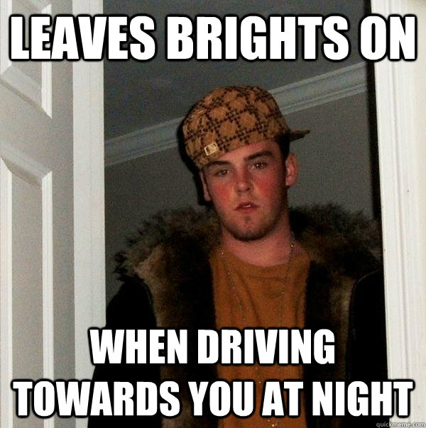 Leaves Brights On When Driving towards You At Night - Leaves Brights On When Driving towards You At Night  Scumbag Steve