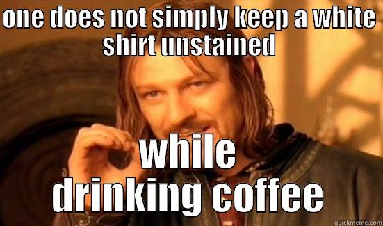 white shirts and coffee  - ONE DOES NOT SIMPLY KEEP A WHITE SHIRT UNSTAINED WHILE DRINKING COFFEE Boromir