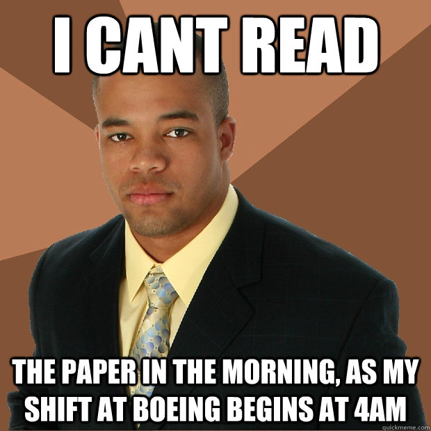 i cant read the paper in the morning, as my shift at boeing begins at 4am  Successful Black Man