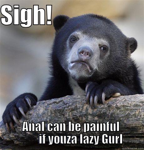 SIGH!                      ANAL CAN BE PAINFUL          IF YOUZA LAZY GURL Confession Bear