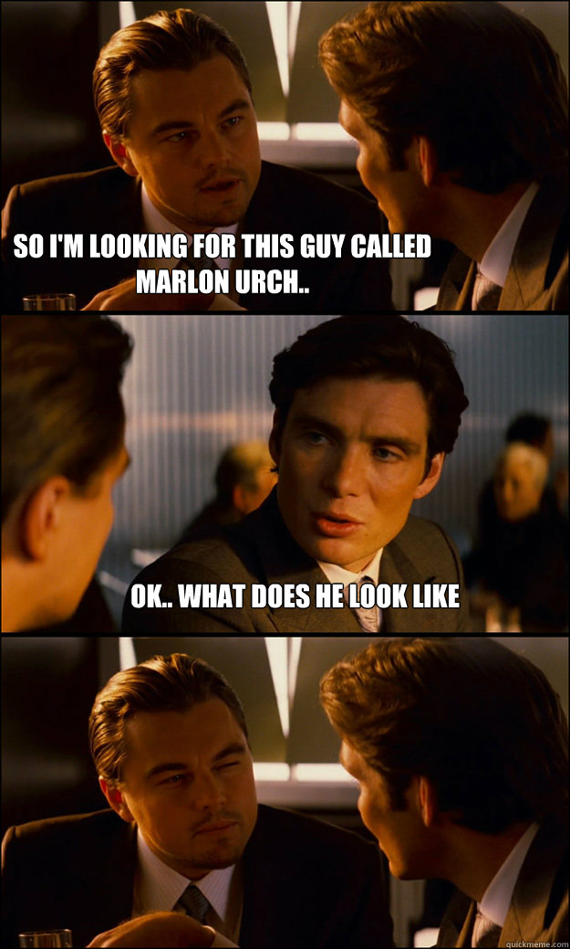 So I'm looking for this guy called marlon urch.. ok.. what does he look like   Inception