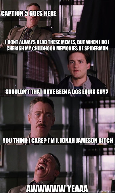 i dont always read these memes, but when i do i cherish my childhood memories of spiderman shouldn't that have been a dos equis guy? you think i care? I'm j. jonah jameson bitch awwwww yeaaa Caption 5 goes here  JJ Jameson