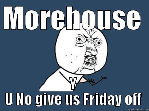 MOREHOUSE  Y U NO GIVE US FRIDAY OFF Y U No