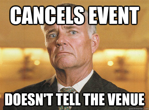 cancels event doesn't tell the venue - cancels event doesn't tell the venue  Scumbag Corporate Event Planner