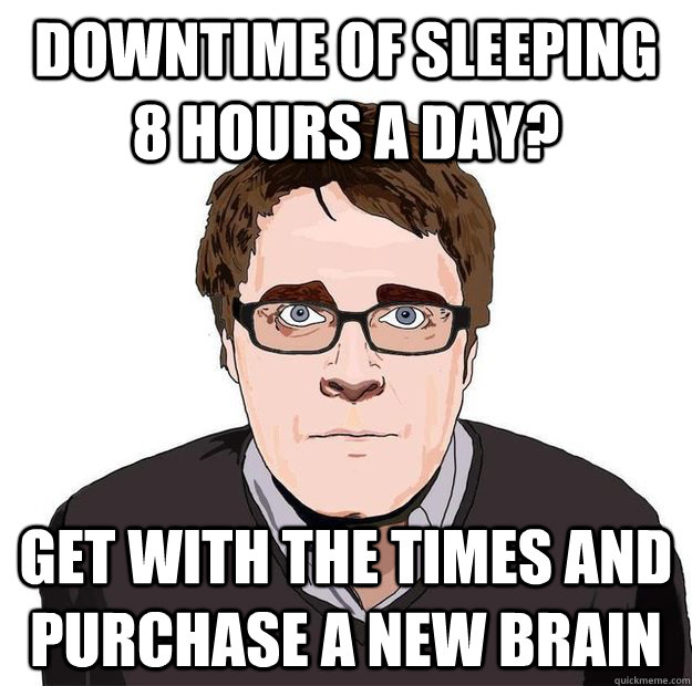 downtime of sleeping 8 hours a day? get with the times and purchase a new brain - downtime of sleeping 8 hours a day? get with the times and purchase a new brain  Always Online Adam Orth