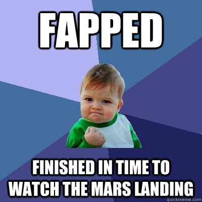 Fapped Finished in time to watch the mars landing  Success Kid