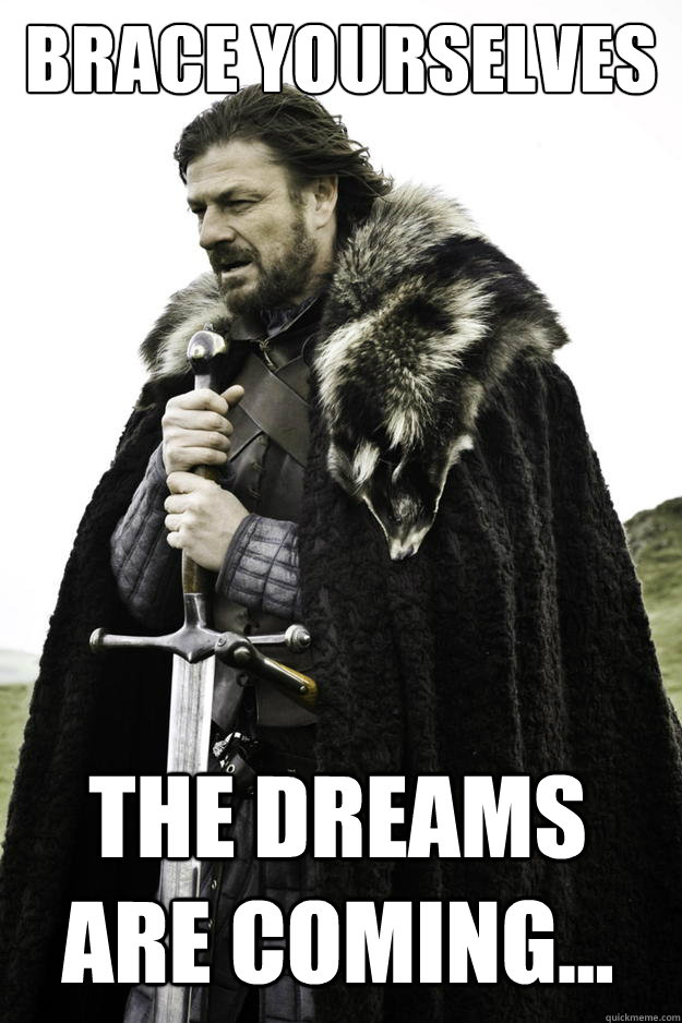 BRACE YOURSELVES THE DREAMS ARE COMING...  Winter is coming