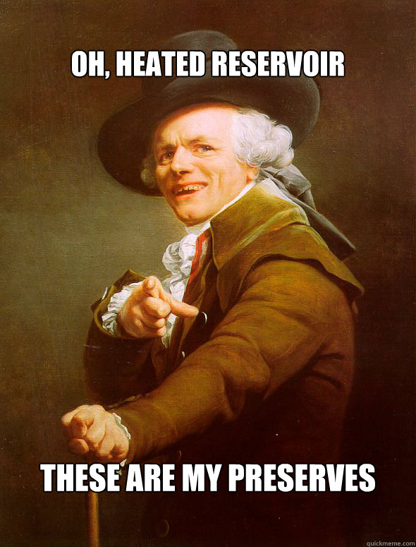 Oh, heated reservoir These are my preserves  Joseph Ducreux