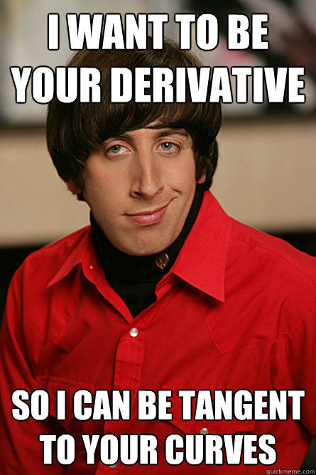 I Want to be your derivative so i can be tangent to your curves - I Want to be your derivative so i can be tangent to your curves  Pickup Line Scientist