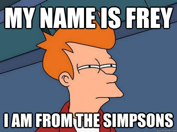 my name is frey i am from the simpsons  Futurama Fry