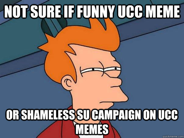 Not sure if Funny UCC meme Or shameless SU Campaign on UCC Memes   Futurama Fry