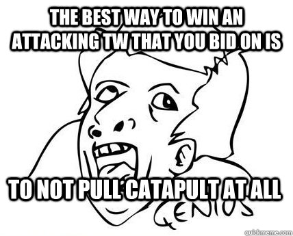 the best way to win an attacking tw that you bid on is to not pull catapult at all  