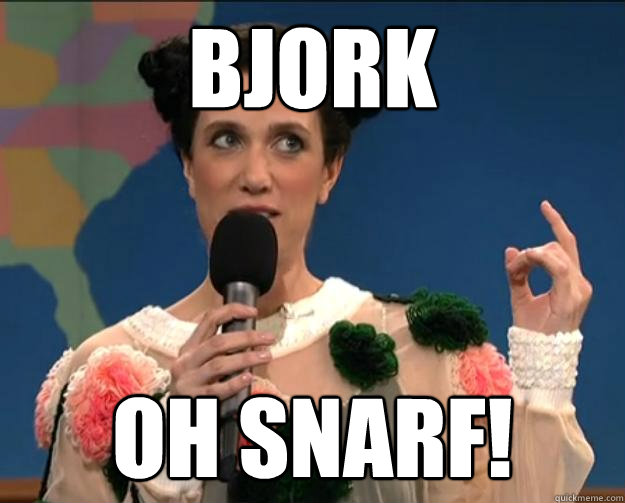 bjork oh snarf!  