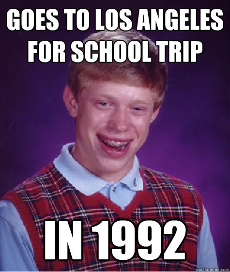 Goes to Los Angeles for School Trip In 1992 - Goes to Los Angeles for School Trip In 1992  Bad Luck Brian