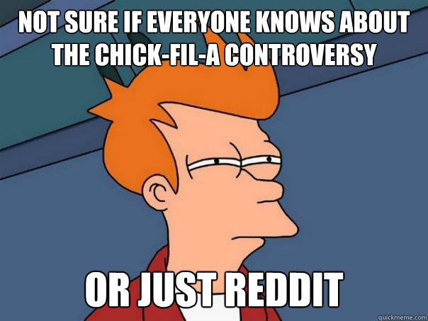 Not sure if everyone knows about the Chick-Fil-A Controversy or just reddit  Futurama Fry