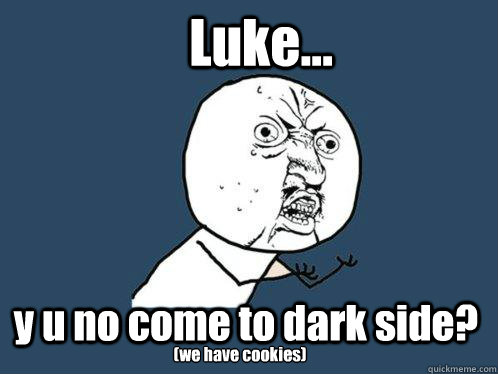 Luke... y u no come to dark side? (we have cookies)  Y U No