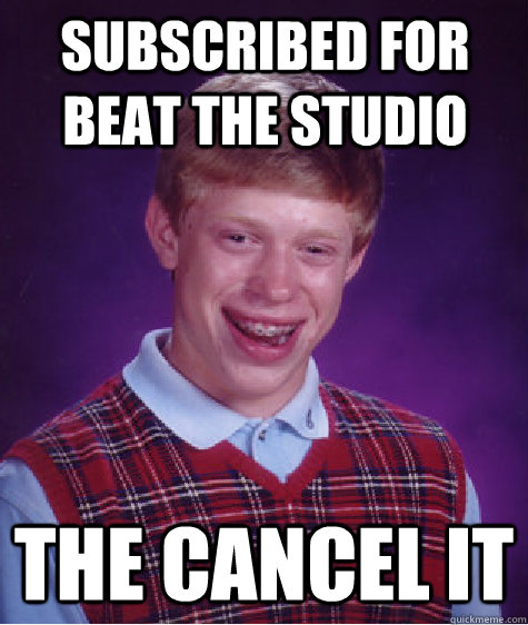 Subscribed for Beat The Studio The cancel it  Bad Luck Brian