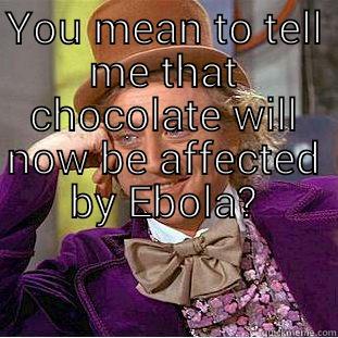 YOU MEAN TO TELL ME THAT CHOCOLATE WILL NOW BE AFFECTED BY EBOLA?  Condescending Wonka