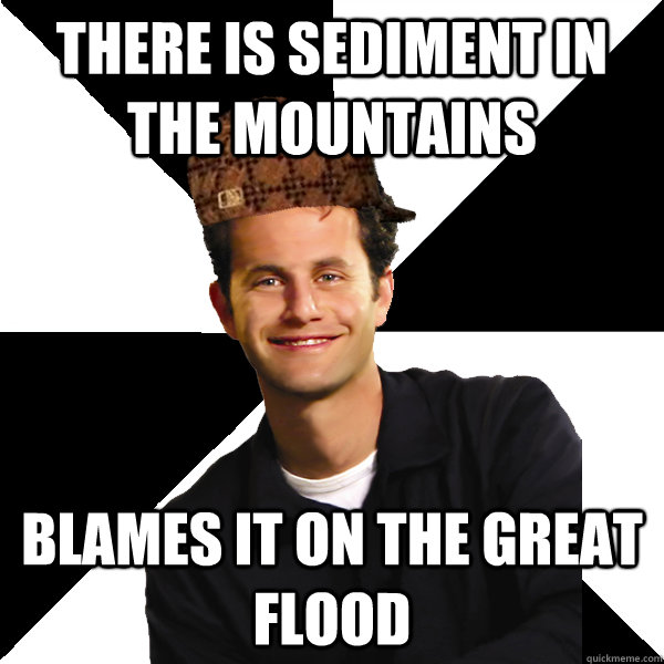 There is sediment in the mountains blames it on the great flood  Scumbag Christian