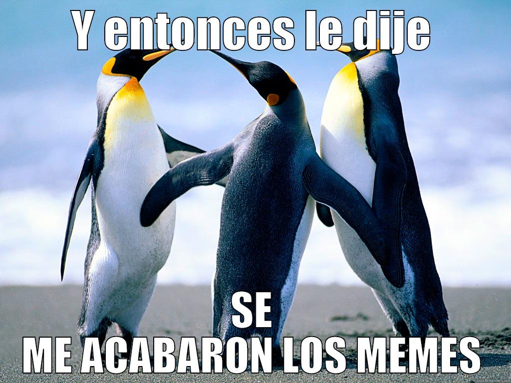 Y entonces le dije - Y ENTONCES LE DIJE SE ME ACABARON LOS MEMES Misc