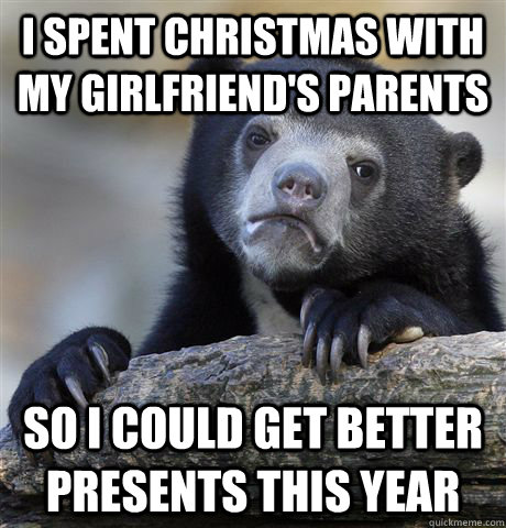 I spent Christmas with my girlfriend's parents So I could get better presents this year - I spent Christmas with my girlfriend's parents So I could get better presents this year  Confession Bear