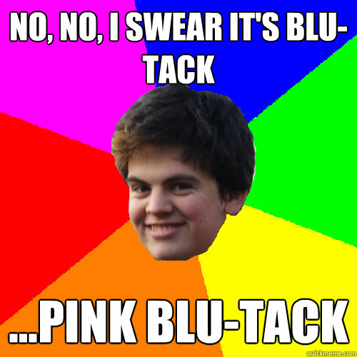 No, no, I swear it's blu-tack ...pink blu-tack - No, no, I swear it's blu-tack ...pink blu-tack  Stupid Things Rowan Says