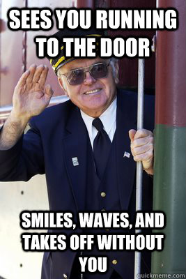 Sees you running to the door Smiles, waves, and takes off without you  Scumbag Train Conductor