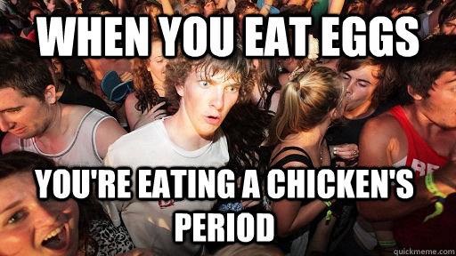 When you eat eggs You're eating a chicken's period - When you eat eggs You're eating a chicken's period  Sudden Clarity Clarence