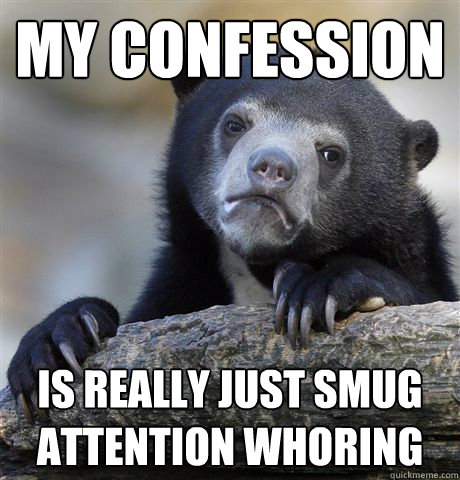 My confession Is really just smug attention whoring  Confession Bear