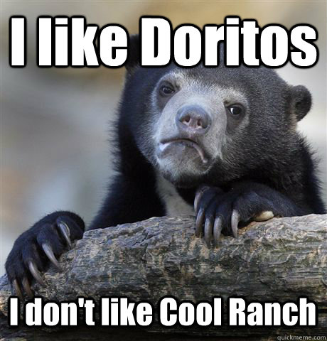 I like Doritos I don't like Cool Ranch  Confession Bear