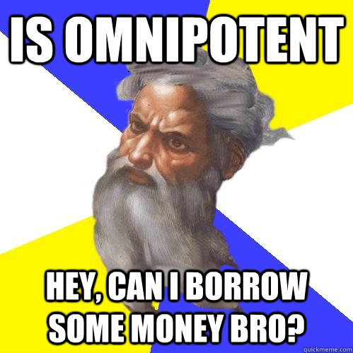 IS OMNIPOTENT hey, can i borrow some money bro?    Advice God