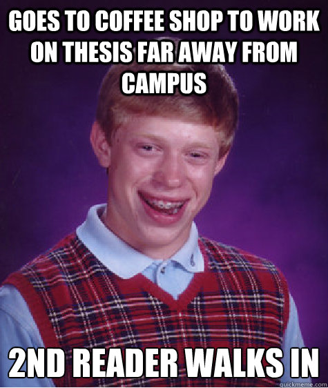 GOES TO COFFEE SHOP TO WORK ON THESIS FAR AWAY FROM CAMPUS 2ND READER WALKS IN  Bad Luck Brian