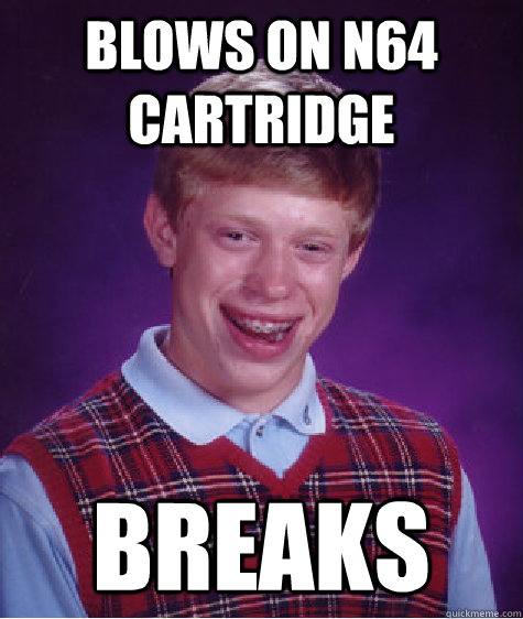 blows on N64 cartridge BREAKS  Bad Luck Brian