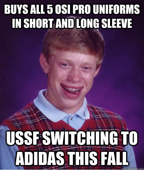 buys all 5 OSI pro uniforms in short and long sleeve ussf switching to adidas this fall  Bad Luck Brian