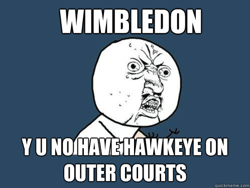 wimbledon y u no have hawkeye on outer courts  Y U No