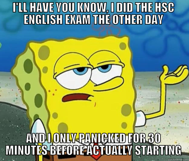 Spongebob and the hsc - I'LL HAVE YOU KNOW, I DID THE HSC ENGLISH EXAM THE OTHER DAY AND I ONLY PANICKED FOR 30 MINUTES BEFORE ACTUALLY STARTING Tough Spongebob