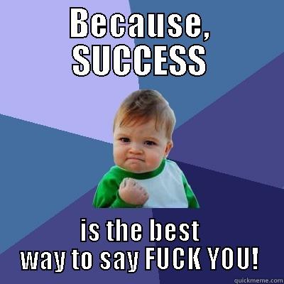 BECAUSE, SUCCESS IS THE BEST WAY TO SAY FUCK YOU! Success Kid